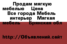 Продам мягкую мебелью. › Цена ­ 25 000 - Все города Мебель, интерьер » Мягкая мебель   . Брянская обл.